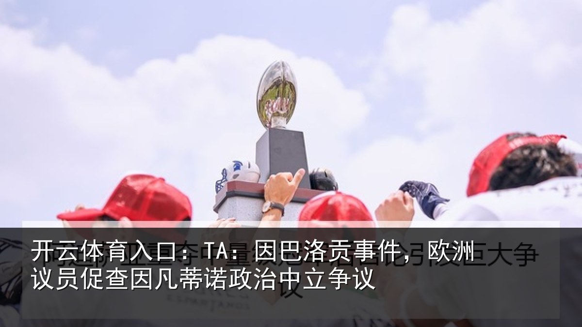 开云体育入口：TA：因巴相关情况促查相关情况争议