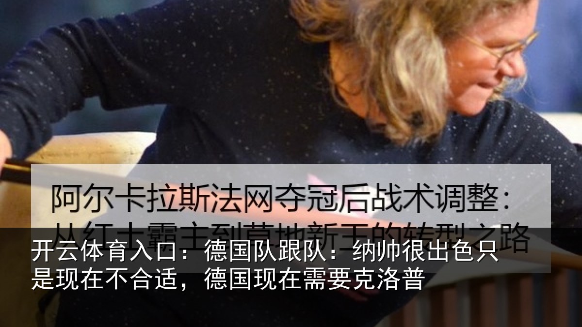 开云体育入口：德国队跟队：纳帅很出色只是现在不合适，德国现在需要克洛普