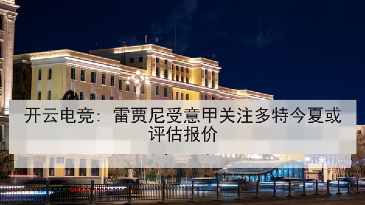 开云电竞: 雷贾尼受意甲关注多特今夏或评估报价