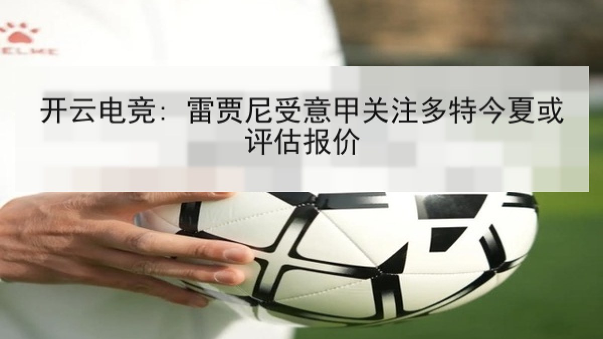 开云电竞: 雷贾尼受意甲关注多特今夏或评估报价