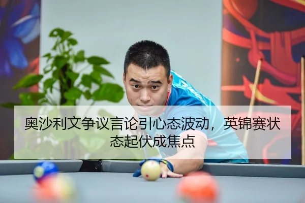 奥沙利文争议言论引心态波动，英锦赛状态起伏成焦点
