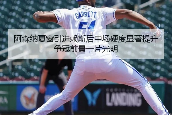 阿森纳夏窗引进赖斯后中场硬度显著提升争冠前景一片光明