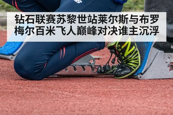 钻石联赛苏黎世站莱尔斯与布罗梅尔百米飞人巅峰对决谁主沉浮