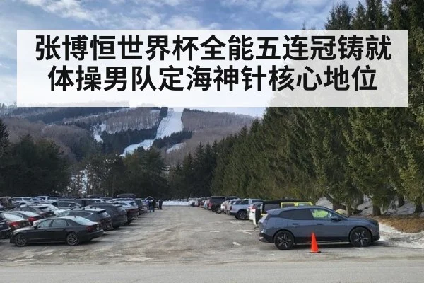 张博恒世界杯全能五连冠铸就体操男队定海神针核心地位