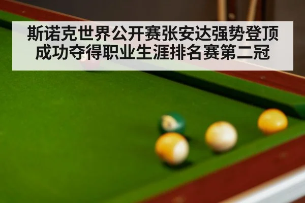 斯诺克世界公开赛张安达强势登顶成功夺得职业生涯排名赛第二冠
