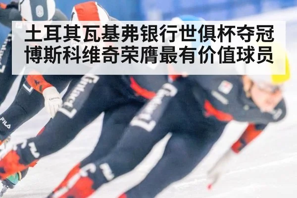 土耳其瓦基弗银行世俱杯夺冠博斯科维奇荣膺最有价值球员