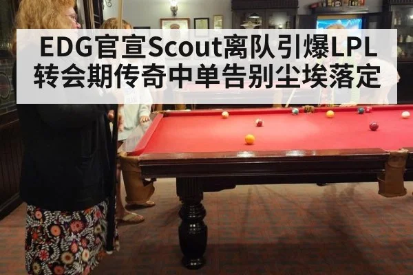 EDG官宣Scout离队引爆LPL转会期传奇中单告别尘埃落定